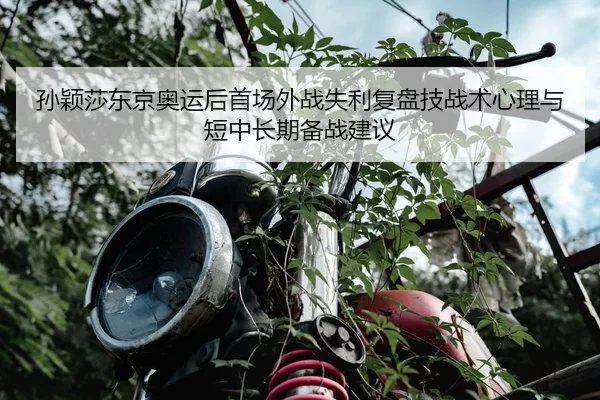孙颖莎东京奥运后首场外战失利复盘技战术心理与短中长期备战建议